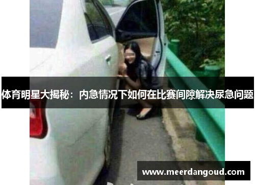 体育明星大揭秘：内急情况下如何在比赛间隙解决尿急问题