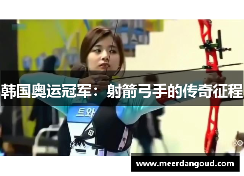 韩国奥运冠军：射箭弓手的传奇征程