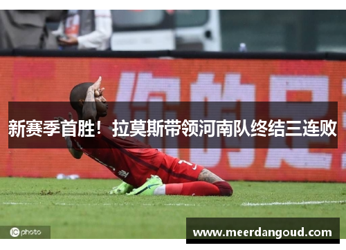 新赛季首胜！拉莫斯带领河南队终结三连败